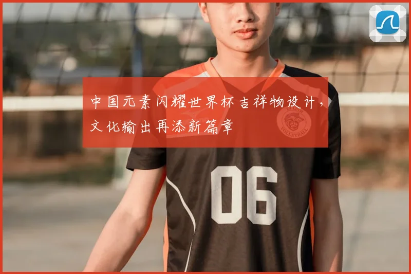 中国元素闪耀世界杯吉祥物设计，文化输出再添新篇章