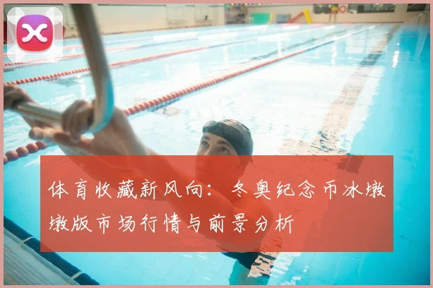 体育收藏新风向：冬奥纪念币冰墩墩版市场行情与前景分析