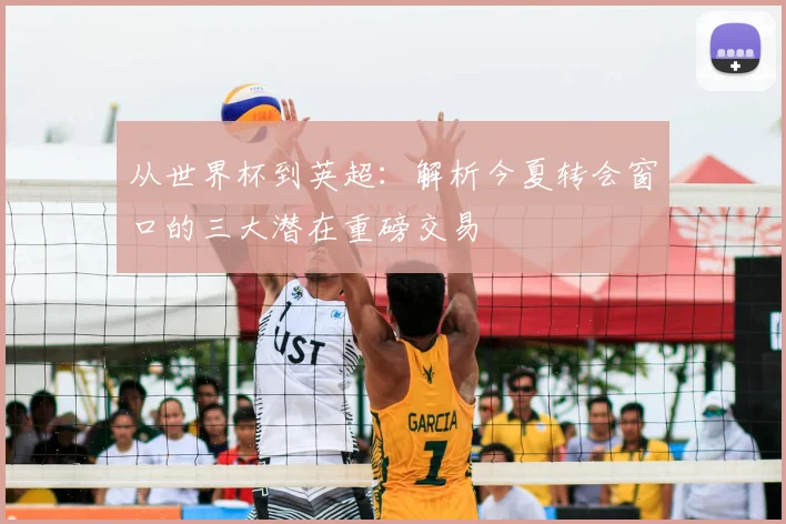 从世界杯到英超：解析今夏转会窗口的三大潜在重磅交易