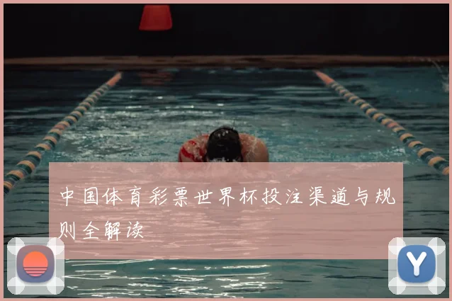 中国体育彩票世界杯投注渠道与规则全解读