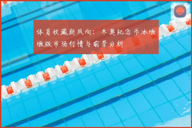 体育收藏新风向：冬奥纪念币冰墩墩版市场行情与前景分析