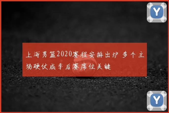 上海男篮2020赛程安排出炉 多个主场硬仗成季后赛席位关键