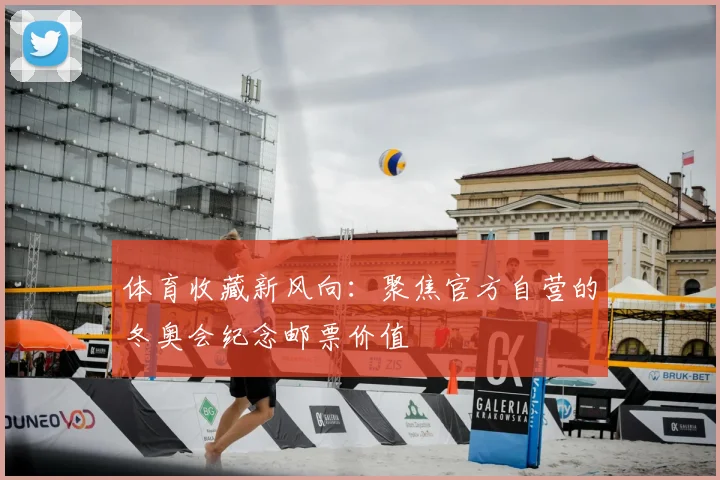 体育收藏新风向：聚焦官方自营的冬奥会纪念邮票价值