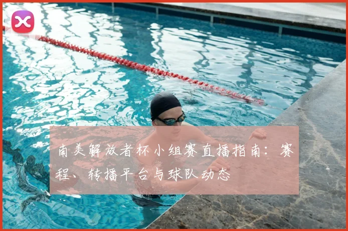 南美解放者杯小组赛直播指南：赛程、转播平台与球队动态